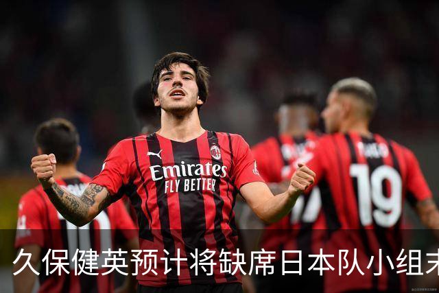久保健英预计将缺席日本队小组末战 淘汰赛有望复出