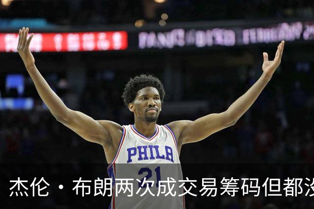 杰伦·布朗两次成交易筹码但都没成功 包括22年换KD和今年换字母