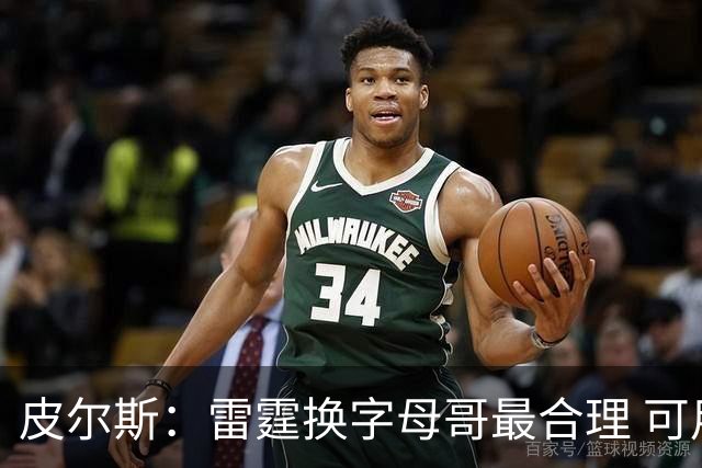 皮尔斯：雷霆换字母哥最合理 可用切特和选秀权做筹码