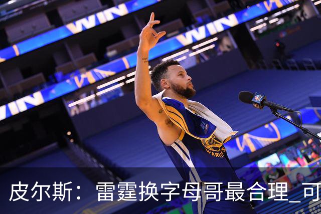 皮尔斯：雷霆换字母哥最合理 可用切特和选秀权做筹码